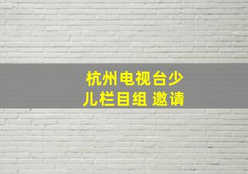 杭州电视台少儿栏目组 邀请